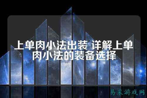 上单肉小法出装 详解上单肉小法的装备选择