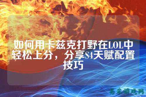 如何用卡兹克打野在LOL中轻松上分，分享S4天赋配置技巧