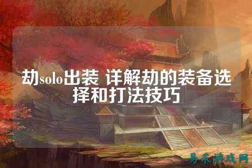 劫solo出装 详解劫的装备选择和打法技巧