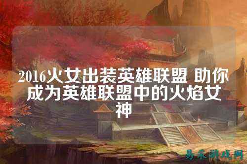 2016火女出装英雄联盟 助你成为英雄联盟中的火焰女神
