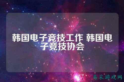 韩国电子竞技工作 韩国电子竞技协会