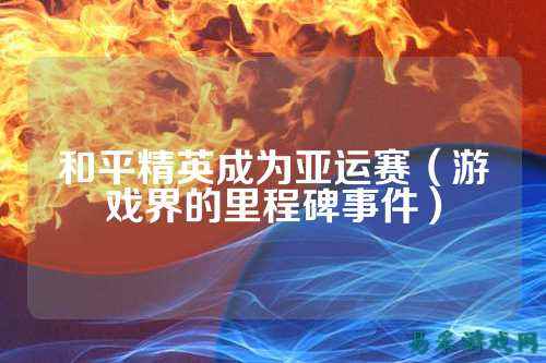 和平精英成为亚运赛（游戏界的里程碑事件）