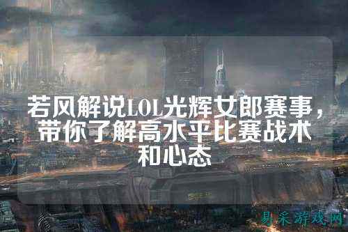 若风解说LOL光辉女郎赛事，带你了解高水平比赛战术和心态