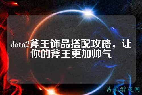 dota2斧王饰品搭配攻略，让你的斧王更加帅气