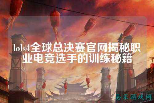 lols4全球总决赛官网揭秘职业电竞选手的训练秘籍