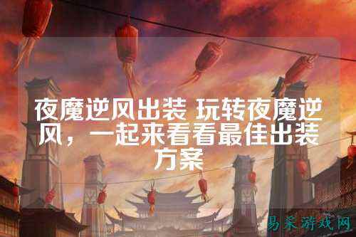夜魔逆风出装 玩转夜魔逆风，一起来看看最佳出装方案