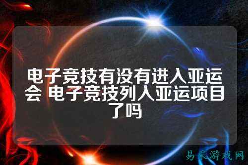 电子竞技有没有进入亚运会 电子竞技列入亚运项目了吗