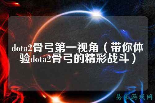 dota2骨弓第一视角（带你体验dota2骨弓的精彩战斗）