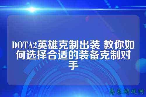 DOTA2英雄克制出装 教你如何选择合适的装备克制对手
