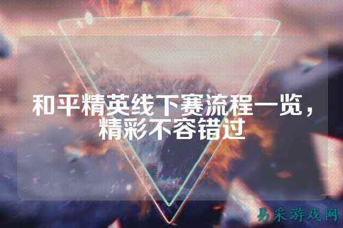 和平精英线下赛流程一览，精彩不容错过