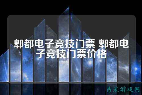 郫都电子竞技门票 郫都电子竞技门票价格