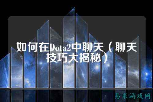 如何在Dota2中聊天（聊天技巧大揭秘）