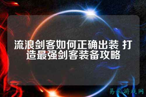 流浪剑客如何正确出装 打造最强剑客装备攻略