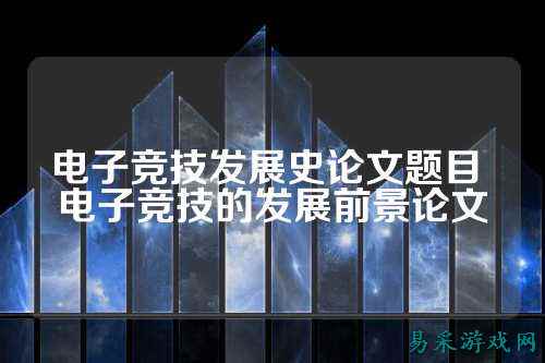 电子竞技发展史论文题目 电子竞技的发展前景论文