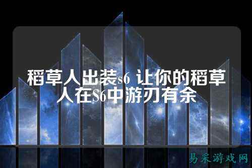 稻草人出装s6 让你的稻草人在S6中游刃有余