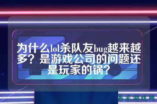 为什么lol杀队友bug越来越多？是游戏公司的问题还是玩家的锅？