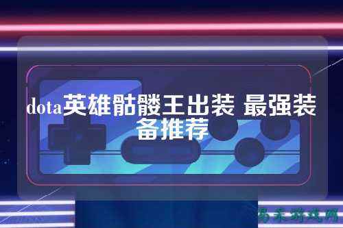 dota英雄骷髅王出装 最强装备推荐
