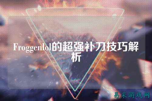 Froggenlol的超强补刀技巧解析