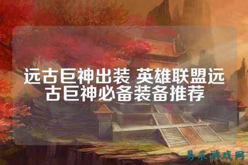 远古巨神出装 英雄联盟远古巨神必备装备推荐