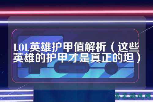 LOL英雄护甲值解析（这些英雄的护甲才是真正的坦）