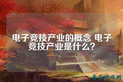 电子竞技产业的概念 电子竞技产业是什么？