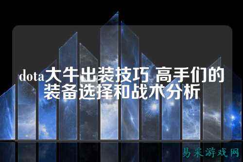 dota大牛出装技巧 高手们的装备选择和战术分析