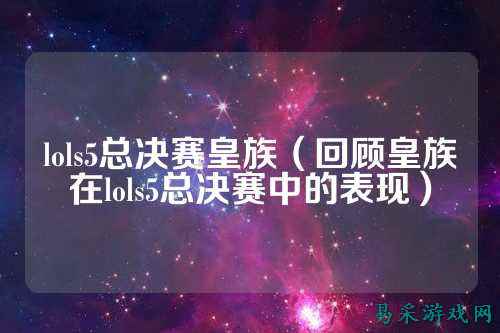 lols5总决赛皇族（回顾皇族在lols5总决赛中的表现）
