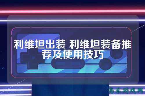 利维坦出装 利维坦装备推荐及使用技巧
