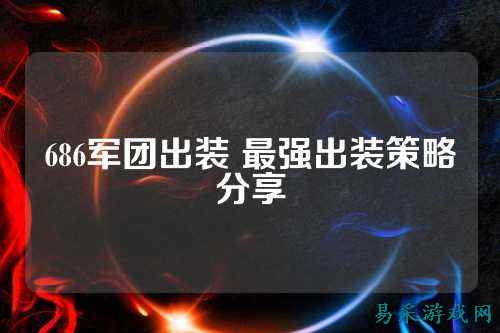 686军团出装 最强出装策略分享