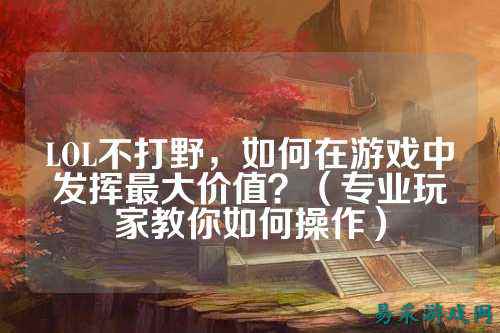 LOL不打野，如何在游戏中发挥最大价值？（专业玩家教你如何操作）