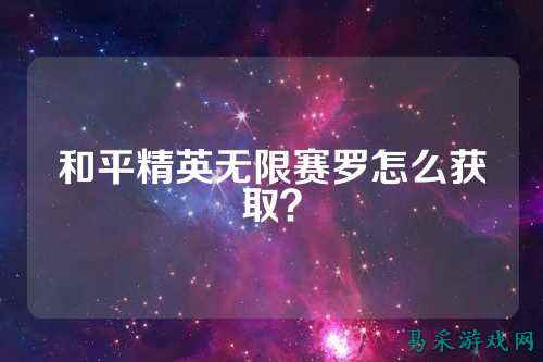和平精英无限赛罗怎么获取？
