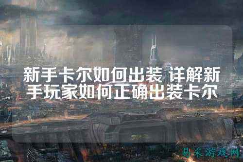 新手卡尔如何出装 详解新手玩家如何正确出装卡尔