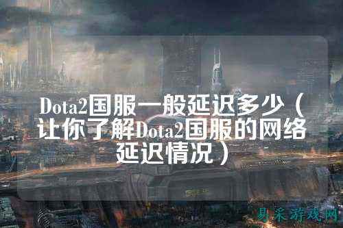 Dota2国服一般延迟多少（让你了解Dota2国服的网络延迟情况）