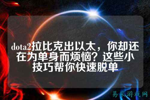 dota2拉比克出以太，你却还在为单身而烦恼？这些小技巧帮你快速脱单