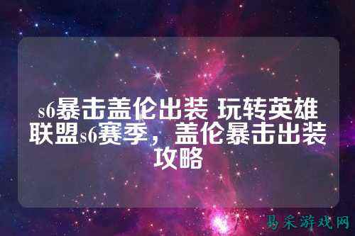 s6暴击盖伦出装 玩转英雄联盟s6赛季，盖伦暴击出装攻略