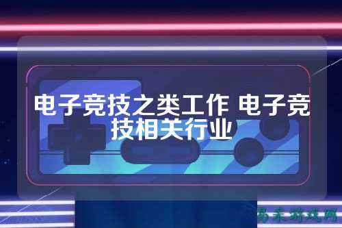 电子竞技之类工作 电子竞技相关行业