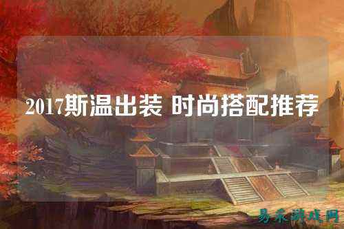 2017斯温出装 时尚搭配推荐