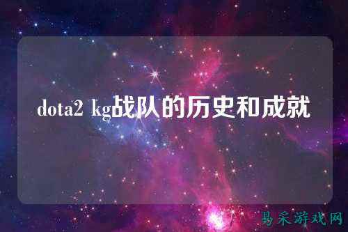 dota2 kg战队的历史和成就