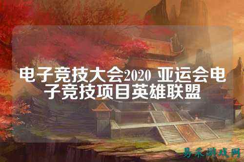 电子竞技大会2020 亚运会电子竞技项目英雄联盟