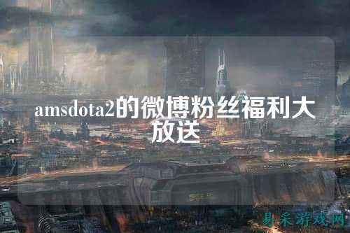 amsdota2的微博粉丝福利大放送