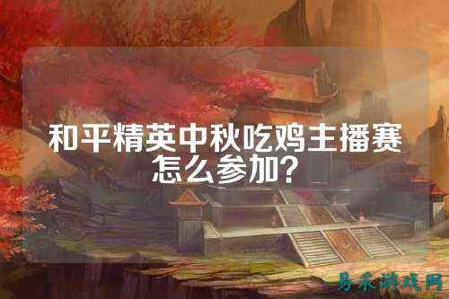 和平精英中秋吃鸡主播赛怎么参加？