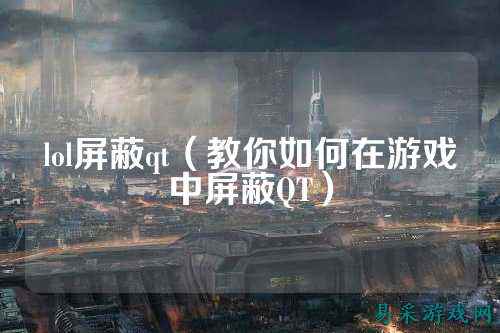 lol屏蔽qt（教你如何在游戏中屏蔽QT）