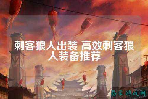 刺客狼人出装 高效刺客狼人装备推荐