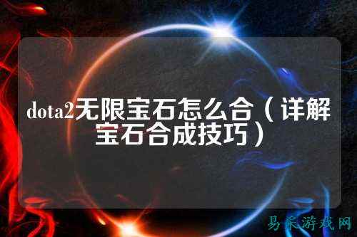 dota2无限宝石怎么合（详解宝石合成技巧）