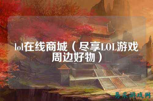 lol在线商城（尽享LOL游戏周边好物）