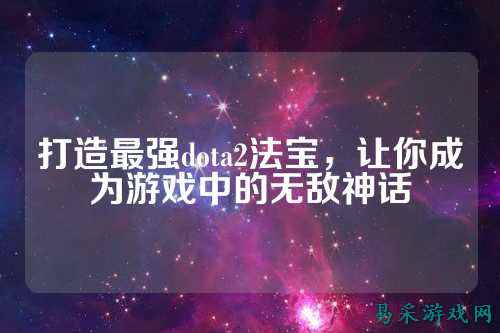 打造最强dota2法宝，让你成为游戏中的无敌神话