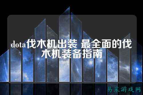 dota伐木机出装 最全面的伐木机装备指南