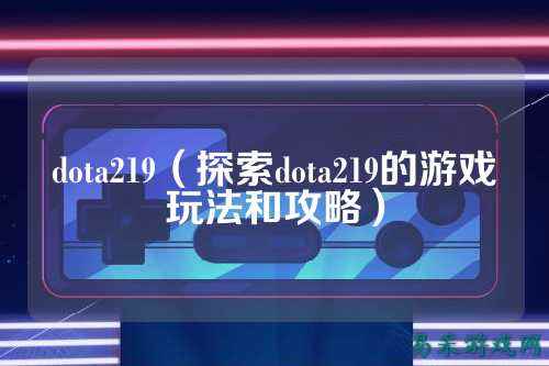 dota219（探索dota219的游戏玩法和攻略）