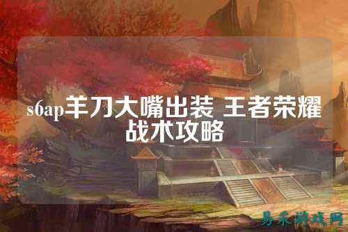 s6ap羊刀大嘴出装 王者荣耀战术攻略