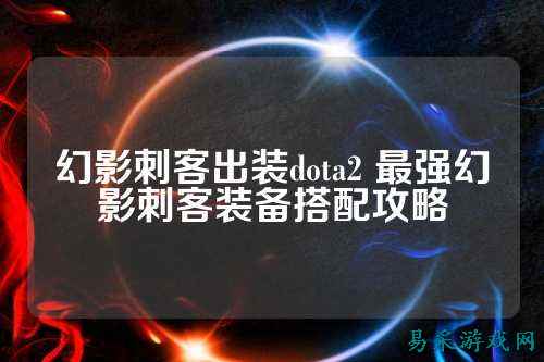 幻影刺客出装dota2 最强幻影刺客装备搭配攻略